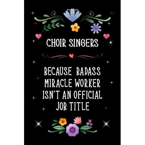 Choir Singers Because Badass Miracle Worker Isn't An Official Job Title: Lined Journal Notebook Gifts For Choir Singers. Gift For Birthdays, ... Appreciation And Other Special Occasions.