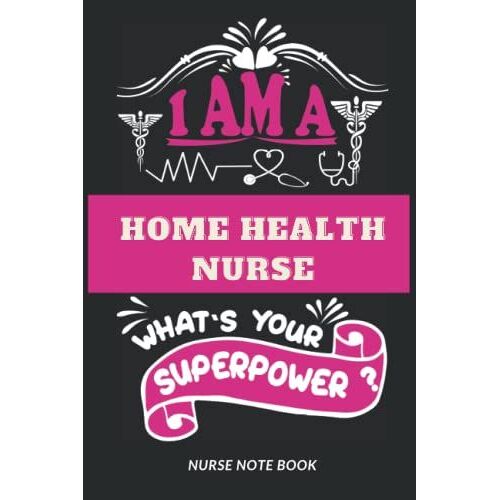 I Am A Home Health Nurse. What's Your Superpower ?: Nurse Blank Lined Notebook For Nurse, Home Health Nurse, Men And Women, A Nice Appreciation Gifts ... Christmas/Thanksgiving Notebook Journals.