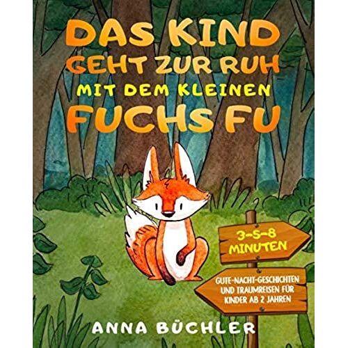 Das Kind Geht Zur Ruh Mit Dem Kleinen Fuchs Fu: 3-5-8 Minuten Gute-Nacht-Geschichten Und Traumreisen Fuer Kinder Ab 2 Jahren (Einschlafhilfe Kinder)