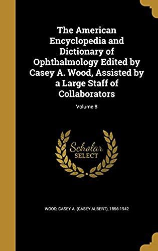 The American Encyclopedia And Dictionary Of Ophthalmology Edited By Casey A. Wood, Assisted By A Large Staff Of Collaborators; Volume 8