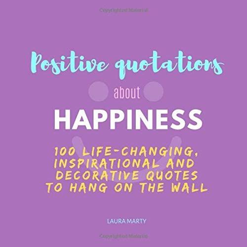 Positive Quotations About Happiness.: 100 Life-Changing, Inspirational And Decorative Quotes To Hang On The Wall. (8.5 X 8.5 In)