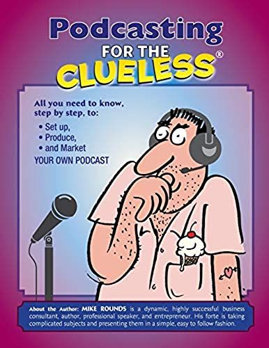 Podcasting For The Clueless: How To Create And Market A Podcast For Free