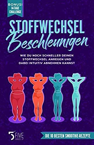 Stoffwechsel Beschleunigen: Wie Du Noch Schneller Deinen Stoffwechsel Anregen Und Dabei Intuitiv Abnehmen Kannst. Bonus: 14-Tage-Challenge + Die 10 Besten Smoothie Rezepte