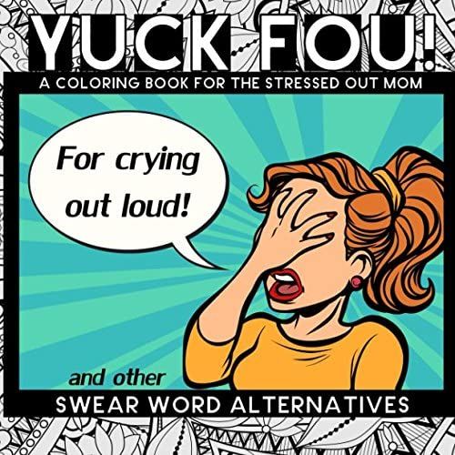 Yuck Fou! And Other Swear Word Alternatives: A Coloring Book For The Stressed Out Mom (Mother's Day Gifts)