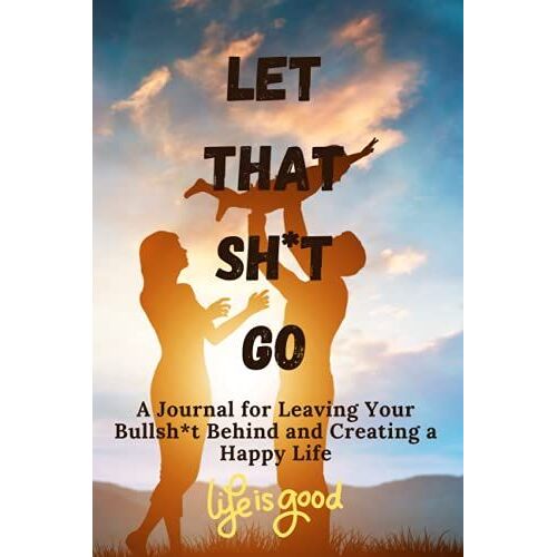Let That Sh*T Go: A Journal For Leaving Your Bullsh*T Behind And Creating A Happy Life (Premium Cover Vol.12)