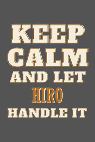 Keep Calm And Let Hiro Handle It: Personalised Motivational Journal Notebook For Girls Named Hiro . (Custom Name Journal, Blank Journal, Write In ... Of Size 6x9 110 Pages (Hiro Notebook)