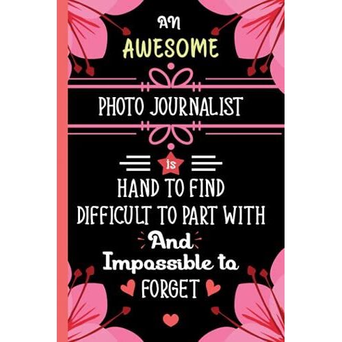 An Awesome Photo Journalist Is Hard To Find Difficult To Part With And Impossible To Forget: Blank Lined Journal Photo Journalist Appreciation Gifts ... Christmas, End Of Year And Retirement
