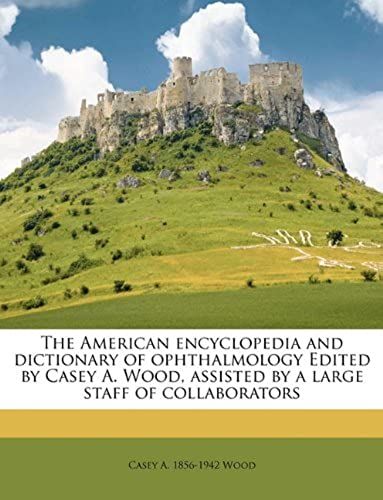 The American Encyclopedia And Dictionary Of Ophthalmology Edited By Casey A. Wood, Assisted By A Large Staff Of Collaborators Volume 9