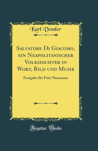 Salvatore Di Giacomo, Ein Neapolitanischer Volksdichter In Wort, Bild Und Musik: Festgabe Für Fritz Neumann (Classic Reprint)