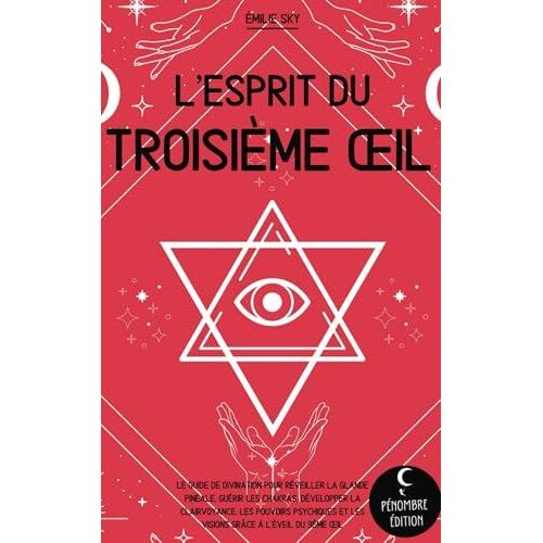 L’Esprit Du Troisième ?Il - Le Guide De Divination Pour Réveiller La Glande Pinéale, Guérir Les Chakras, Développer La Clairvoyance, Les Pouvoirs Psychiques Et Les Visions Grâce À L’Éveil Du 3ème Oeil