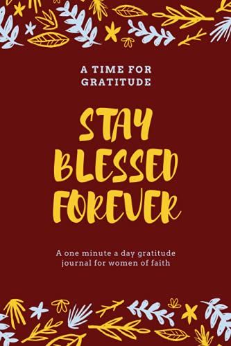 Stay Blessed Forever: A One Minute A Day Gratitude Journal For Women: A 52 Week Gratitude Journal For Success, Mindfulness, Happiness And Positivity|Start With Gratitude Daily Gratitude Journal