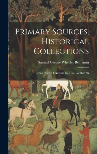 Primary Sources, Historical Collections: Persia, With A Foreword By T. S. Wentworth