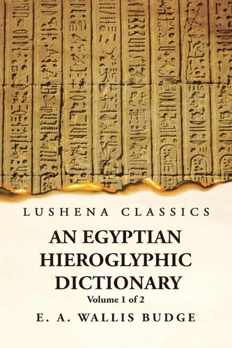 An Egyptian Hieroglyphic Dictionary With An Index Of English Words, King List And Geographical, List With Indexes, List Of Hieroglyphic Characters, Coptic And Semitic Alphabets, Etc By Ernest Alfred Wallis Budge Volume 1 Of 2