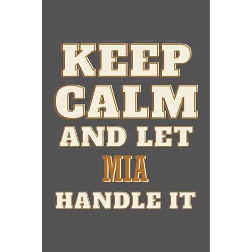 Keep Calm And Let Mia Handle It: Personalised Motivational Journal Notebook For Girls Named Mia. (Custom Name Journal, Blank Journal, Write In ... Journal Of Size 6x9 110 Pages (Mia Notebook)