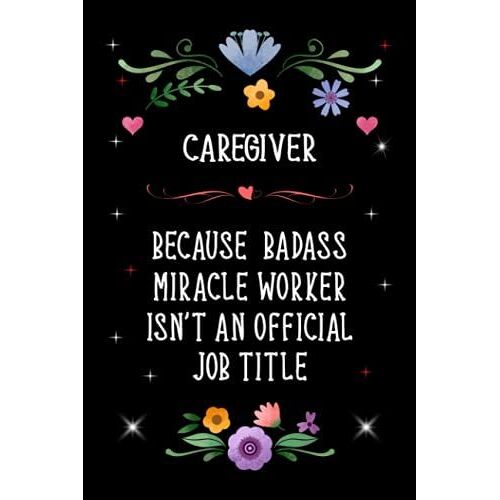 Caregiver Because Badass Miracle Worker Isn't An Official Job Title: Lined Journal Notebook Gifts For Caregiver. Gift For Birthdays, Thanksgiving, ... Appreciation And Other Special Occasions.