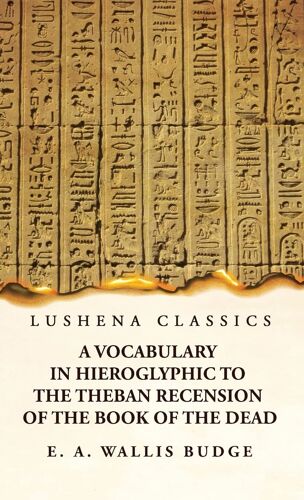 A Vocabulary In Hieroglyphic To The Theban Recension Of The Book Of The Dead