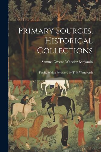 Primary Sources, Historical Collections: Persia, With A Foreword By T. S. Wentworth