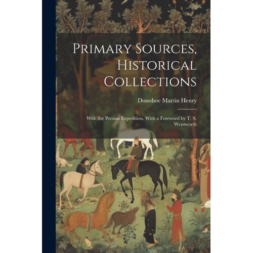 Primary Sources, Historical Collections: With The Persian Expedition, With A Foreword By T. S. Wentworth