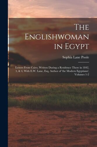 The Englishwoman In Egypt: Letters From Cairo, Written During A Residence There In 1842, 3, & 4, With E.W. Lane, Esq. Author Of 'the Modern Egypt
