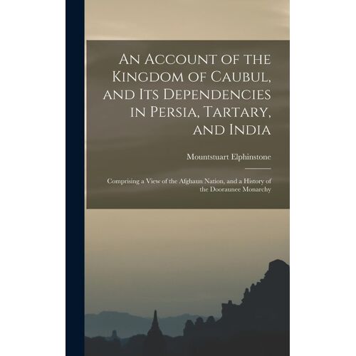 An Account Of The Kingdom Of Caubul, And Its Dependencies In Persia, Tartary, And India