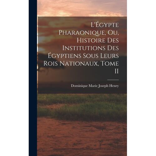 L'égypte Pharaonique, Ou, Histoire Des Institutions Des Égyptiens Sous Leurs Rois Nationaux, Tome Ii
