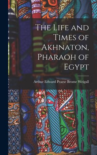 The Life And Times Of Akhnaton, Pharaoh Of Egypt