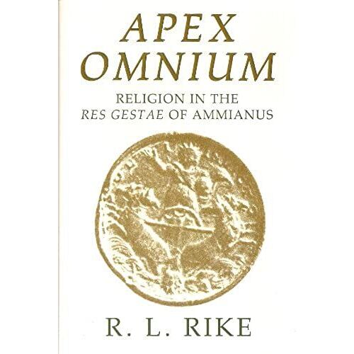Apex Omnium: Religion In The Res Gestae Of Ammianus (Transformation Of The Classical Heritage, 15)