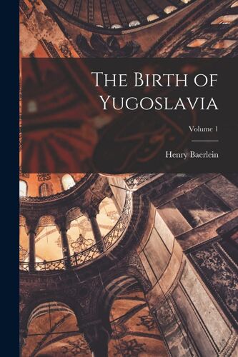 The Birth Of Yugoslavia; Volume 1