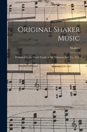 Original Shaker Music: Published By The North Family Of Mt. Lebanon, Col. Co., N.Y.