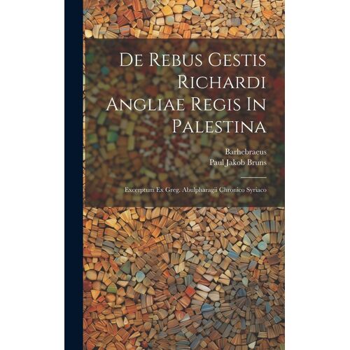 De Rebus Gestis Richardi Angliae Regis In Palestina: Excerptum Ex Greg. Abulpharagii Chronico Syriaco