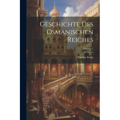 Geschichte Des Osmanischen Reiches; Volume 1