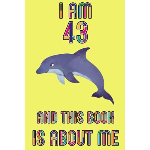 I Am 43 And This Book Is About Me: Dolphin Journal, Birthday Gift For 43 Years Old Kids, The Best Gift For Dolphin Lovers - Lined Notebook Journal For Writing - 6 X 9 Inches - 110 Pages.