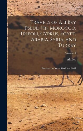 Travels Of Ali Bey [Pseud.] In Morocco, Tripoli, Cyprus, Egypt, Arabia, Syria, And Turkey: Between The Years 1803 And 1807; Volume 2