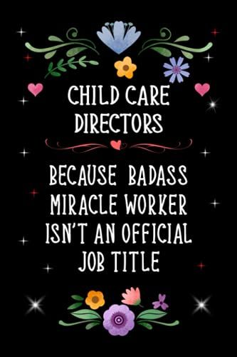 Child Care Directors Because Badass Miracle Worker Isn't An Official Job Title: Lined Journal Notebook Gifts For Child Care Directors. Gift For ... Appreciation And Other Special Occasions.