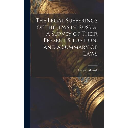 The Legal Sufferings Of The Jews In Russia. A Survey Of Their Present Situation, And A Summary Of Laws