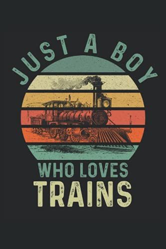 Just A Boy Who Loves Trains: Blank Lined Journal Notebook To Write In Your Ideas, Plans, Memories, Perfect Gift For Men, Women And Kids