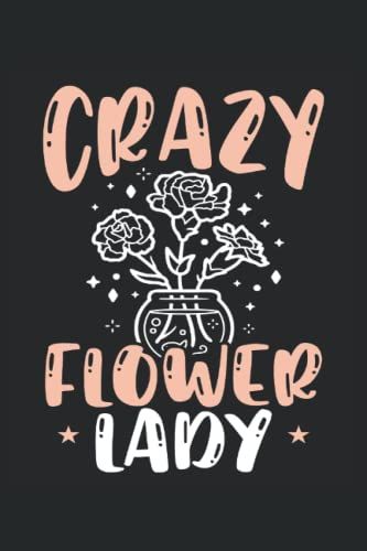 Crazy Flower Lady Love Floral Flowers: Blank Lined Journal Notebook To Write In Your Ideas, Plans, Memories, Perfect Gift For Men And Women