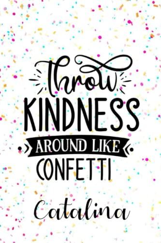 Catalina Throw Kindness Around Like Confetti: Personalised Motivational Journal Notebook For Girls Named Catalina. (Custom Name Journal, Blank ... Pages Confetti Themed Cover(Catalina Noteb
