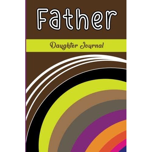Father Daughter Journal: Journal To Create Meaningful Guided Journal For Dads - A Keepsake Personalized By Your Father ! Unique Fathers Day Gifts To Bond And Connect .