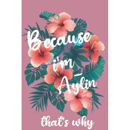 Because I'm Aylin That's Why: Journal Perfect Gift For Women, Girls,Wives, Daughters, Sisters | Aylin Personal Name Journal | Christmas Gift For Friends | Journal - 120 Pages - 6*9