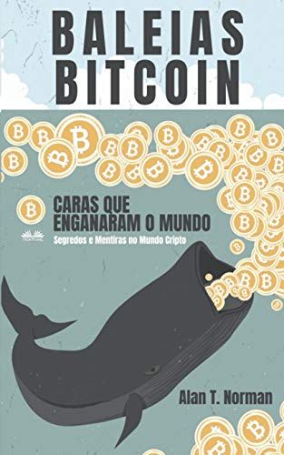 Baleias Bitcoin: Caras Que Enganaram O Mundo (Segredos E Mentiras No Mundo Das Criptomoedas)