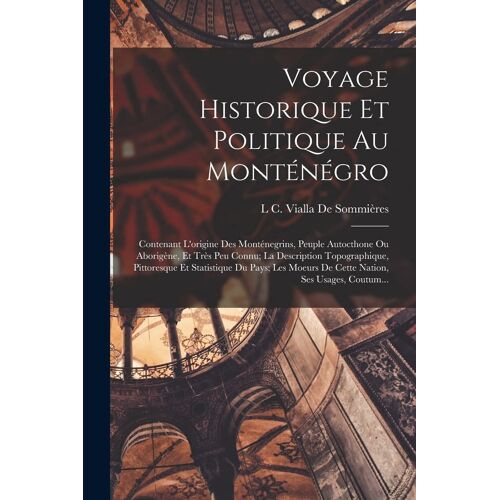 Voyage Historique Et Politique Au Monténégro: Contenant L'origine Des Monténegrins, Peuple Autocthone Ou Aborigène, Et Très Peu Connu; La Description