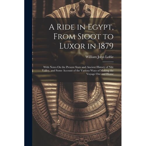 A Ride In Egypt, From Sioot To Luxor In 1879: With Notes On The Present State And Ancient History Of Nile Valley, And Some Account Of The Various Ways