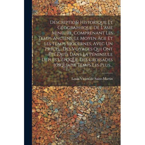 Description Historique Et Géographique De L'asie Mineure, Comprenant Les Temps Anciens, Le Moyen Âge Et Les Temps Modernes, Avec Un Précis... Des Voya