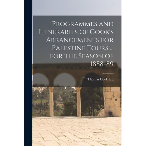 Programmes And Itineraries Of Cook's Arrangements For Palestine Tours ... For The Season Of 1888-89