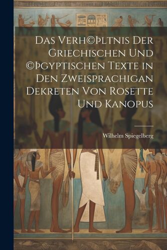 Das Verh©Þltnis Der Griechischen Und ©Þgyptischen Texte In Den Zweisprachigan Dekreten Von Rosette Und Kanopus