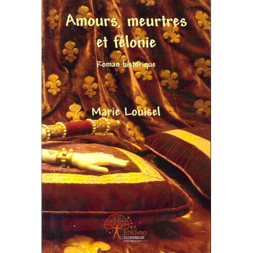 Amours, Meurtres Et Félonie, Roman Historique