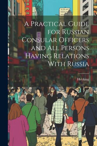 A Practical Guide For Russian Consular Officers And All Persons Having Relations With Russia
