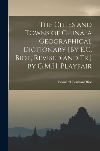 The Cities And Towns Of China, A Geographical Dictionary [By E.C. Biot, Revised And Tr.] By G.M.H. Playfair