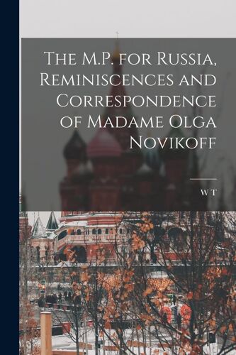 The M.P. For Russia, Reminiscences And Correspondence Of Madame Olga Novikoff